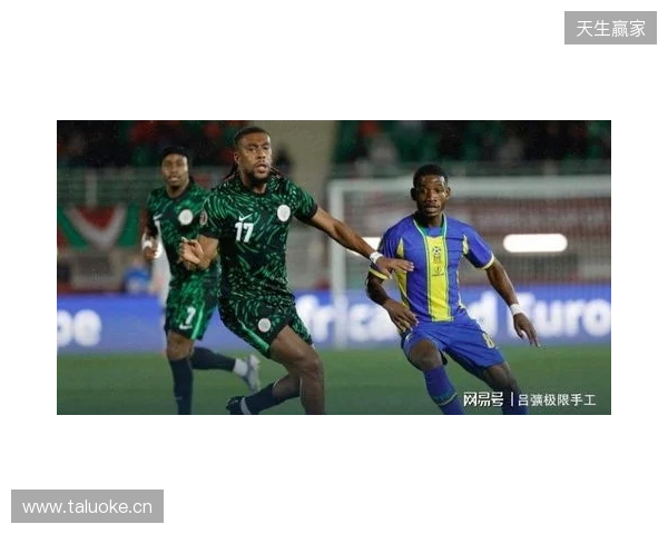 尼日利亚2-1坦桑尼亚,伊沃比两送助攻,卢克曼破门 尼日利亚2-1坦桑尼亚,伊沃比两送助攻,卢克曼破门